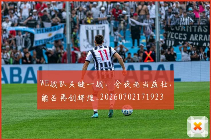 WE战队关键一战，兮夜老当益壮，能否再创辉煌_20260702171923