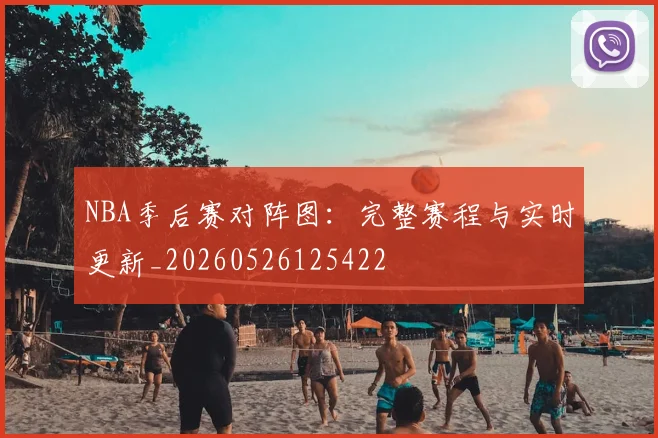 NBA季后赛对阵图:完整赛程与实时更新_20260526125422