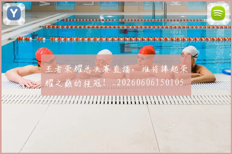 王者荣耀总决赛直播，谁将捧起荣耀之巅的桂冠！_20260606150105