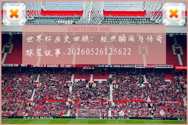 世界杯历史回顾:经典瞬间与传奇球星故事_20260526125622