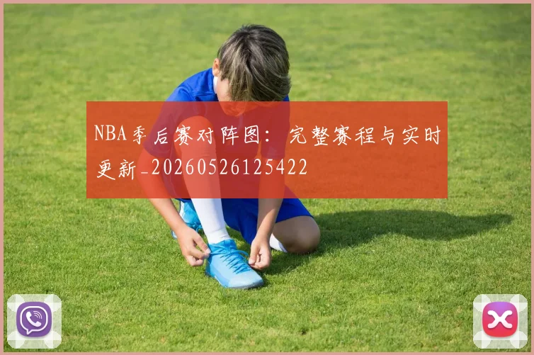 NBA季后赛对阵图:完整赛程与实时更新_20260526125422