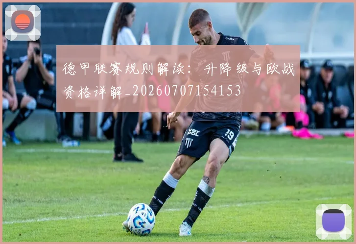 德甲联赛规则解读:升降级与欧战资格详解_20260707154153
