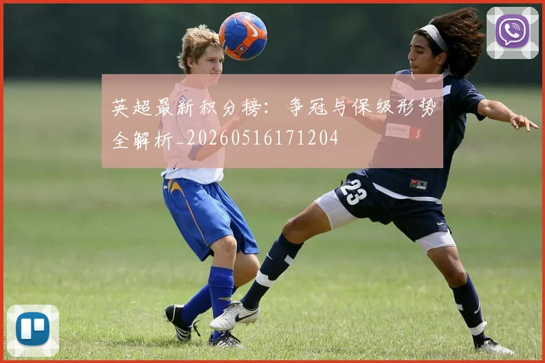 英超最新积分榜:争冠与保级形势全解析_20260516171204
