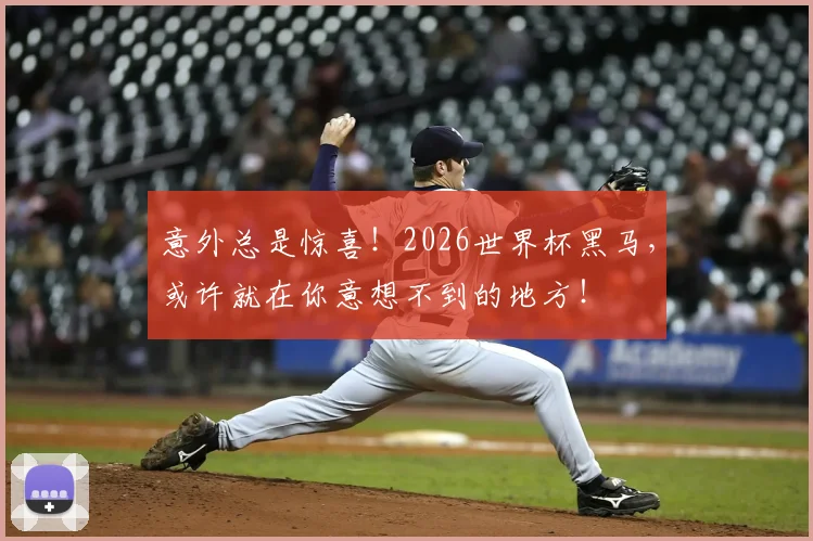 意外总是惊喜！2026世界杯黑马，或许就在你意想不到的地方！