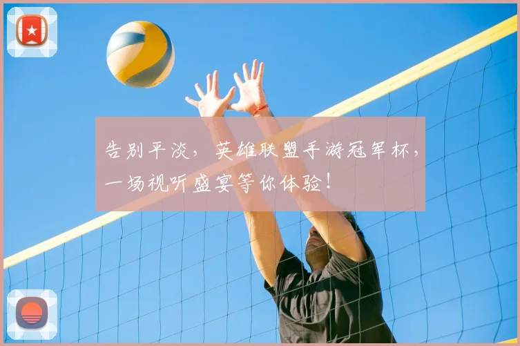 告别平淡，英雄联盟手游冠军杯，一场视听盛宴等你体验！