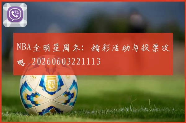 NBA全明星周末:精彩活动与投票攻略_20260603221113