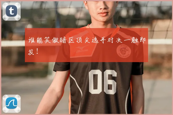 谁能笑傲暗区顶尖选手对决一触即发!