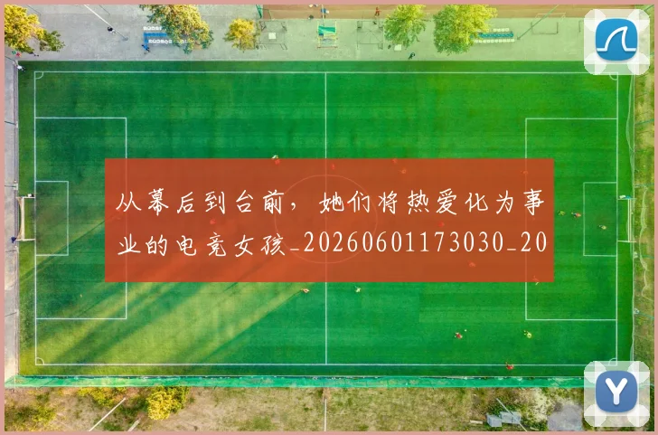 从幕后到台前，她们将热爱化为事业的电竞女孩_20260601173030_20260703214520