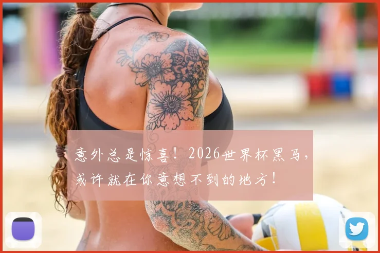 意外总是惊喜！2026世界杯黑马，或许就在你意想不到的地方！