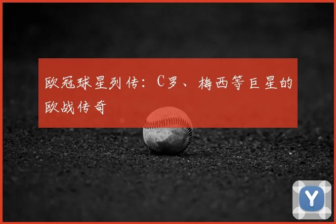 欧冠球星列传:C罗、梅西等巨星的欧战传奇