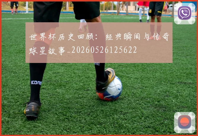 世界杯历史回顾：经典瞬间与传奇球星故事_20260526125622