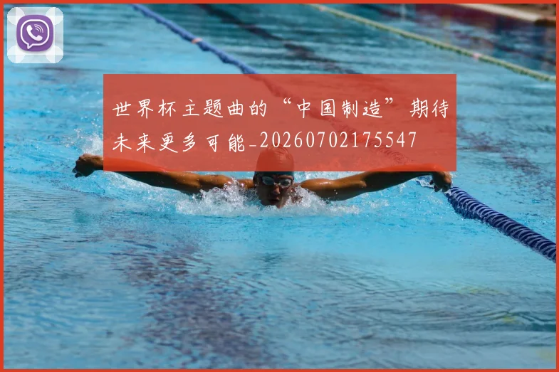 世界杯主题曲的“中国制造”期待未来更多可能_20260702175547