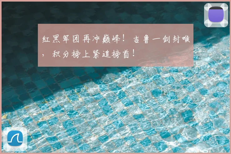 红黑军团再冲巅峰！吉鲁一剑封喉，积分榜上紧追榜首！
