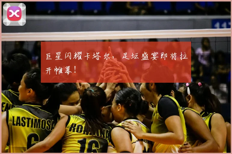 巨星闪耀卡塔尔,足坛盛宴即将拉开帷幕!
